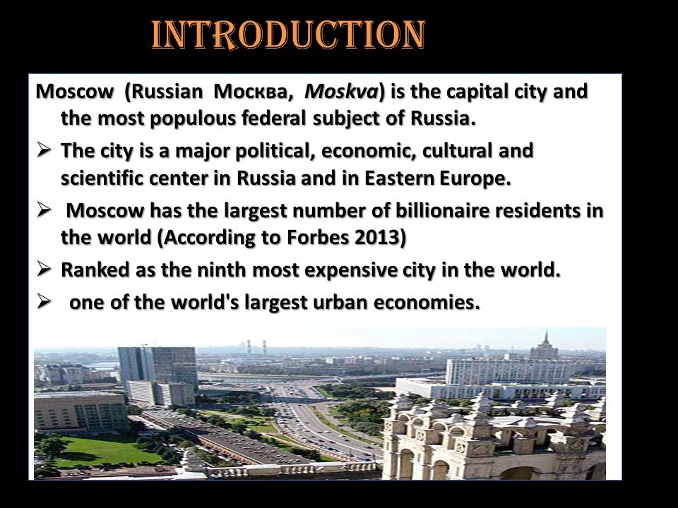 Moscow (Russian Москва, Moskva) is the capital city and the most populous federal subject of Russia.